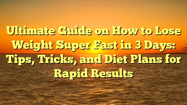 Ultimate Guide on How to Lose Weight Super Fast in 3 Days: Tips, Tricks, and Diet Plans for Rapid Results
